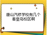 唐山汽修学校有几个秦皇岛校区啊