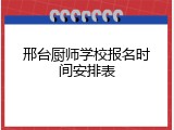 邢台厨师学校报名时间安排表