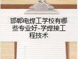 邯郸电焊工学校有哪些专业好-学焊接工程技术