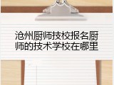 沧州厨师技校报名厨师的技术学校在哪里