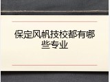 保定风帆技校都有哪些专业