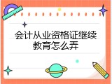 会计从业资格证继续教育怎么弄
