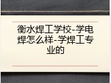 衡水焊工学校-学电焊怎么样-学焊工专业的