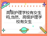 高级护理学校有女生吗,当然，高级护理学校有女生