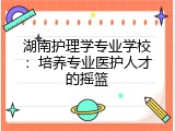 湖南护理学专业学校：培养专业医护人才的摇篮