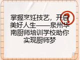 掌握烹饪技艺，开启美好人生——泉州华南厨师培训学校助你实现厨师梦
