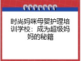 时尚妈咪母婴护理培训学校：成为超级妈妈的秘籍