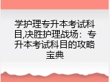 学护理专升本考试科目,决胜护理战场：专升本考试科目的攻略宝典