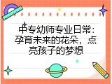 中专幼师专业日常：孕育未来的花朵，点亮孩子的梦想