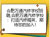 合肥万通汽修学校招聘,合肥万通汽修学校：打造汽修精英，期待您的加入！
