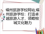 福州旅游学校网站,福州旅游学校：打造卓越旅游人才，领略榕城文化魅力