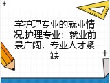 学护理专业的就业情况,护理专业：就业前景广阔，专业人才紧缺