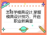 怎样学模具设计,掌握模具设计技巧，开启职业新篇章