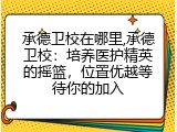 承德卫校在哪里,承德卫校：培养医护精英的摇篮，位置优越等待你的加入