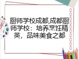 厨师学校成都,成都厨师学校：培养烹饪精英，品味美食之都