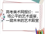 高考美术网报价：一场公平的艺术盛宴，一窥未来的艺术殿堂
