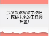 武汉铁路桥梁学校吧，探秘未来的工程师摇篮！