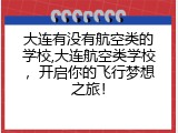 大连有没有航空类的学校,大连航空类学校，开启你的飞行梦想之旅！