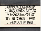 成都铁路工程学校招生简章,成都铁路工程学校2023年招生简章：塑造未来工程师，开启人生新篇章！