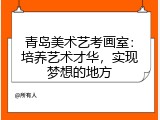 青岛美术艺考画室：培养艺术才华，实现梦想的地方