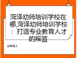 菏泽幼师培训学校在哪,菏泽幼师培训学校：打造专业教育人才的摇篮