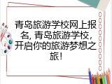 青岛旅游学校网上报名, 青岛旅游学校，开启你的旅游梦想之旅！