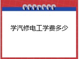 学汽修电工学费多少