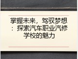 掌握未来，驾驭梦想：探索汽车职业汽修学校的魅力