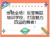 惊艳全场！东营舞蹈培训学校，打造魅力四溢的舞者！