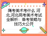 高考美术考什么 河北,河北高考美术考试全解析：备考策略与技巧大公开