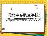 河北中专航空学校：培养未来的航空人才