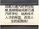成都万通汽修学校规模,震撼揭秘成都万通汽修学校：培养技术人才的摇篮，改变人生的起跑线！
