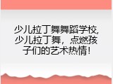 少儿拉丁舞舞蹈学校,少儿拉丁舞，点燃孩子们的艺术热情！