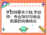 学幼师要多少钱,学幼师：专业培训与就业前景的完美结合