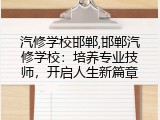 汽修学校邯郸,邯郸汽修学校：培养专业技师，开启人生新篇章