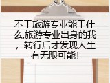 不干旅游专业能干什么,旅游专业出身的我，转行后才发现人生有无限可能！