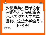 安徽省美术艺考校考有哪些大学,安徽省美术艺考校考大学名单揭秘，这些大学值得你报考！