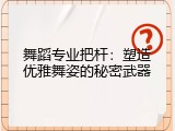 舞蹈专业把杆：塑造优雅舞姿的秘密武器