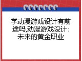学动漫游戏设计有前途吗,动漫游戏设计：未来的黄金职业