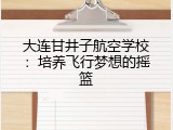 大连甘井子航空学校：培养飞行梦想的摇篮