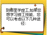 到哪里学焊工,如果您想学习焊工技能，您可以考虑以下几种途径：