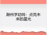 滁州学幼师：点亮未来的星光