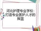 河北护理专业学校：打造专业医护人才的摇篮