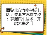 西安北方汽修学校电话,西安北方汽修学校：掌握汽车技术，开启未来之门