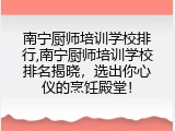 南宁厨师培训学校排行,南宁厨师培训学校排名揭晓，选出你心仪的烹饪殿堂！