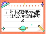 广州市旅游学校电话，让您的梦想触手可及