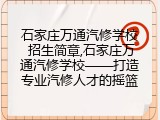石家庄万通汽修学校 招生简章,石家庄万通汽修学校——打造专业汽修人才的摇篮