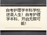 自考护理学本科学校,逆袭人生！自考护理学本科，开启无限可能！