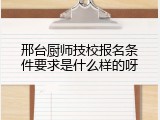 邢台厨师技校报名条件要求是什么样的呀