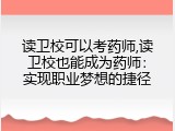 读卫校可以考药师,读卫校也能成为药师：实现职业梦想的捷径